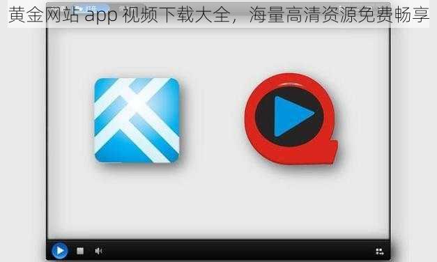 黄金网站 app 视频下载大全，海量高清资源免费畅享