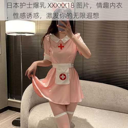 日本护士爆乳 XXXXX18 图片，情趣内衣，性感诱惑，激发你的无限遐想