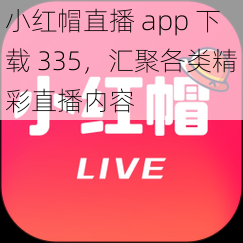 小红帽直播 app 下载 335，汇聚各类精彩直播内容