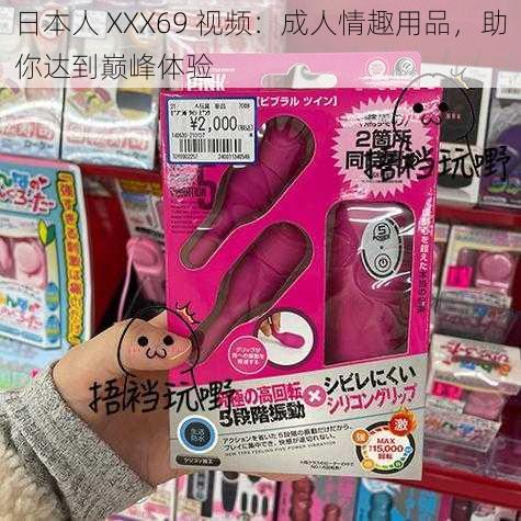 日本人 XXX69 视频：成人情趣用品，助你达到巅峰体验