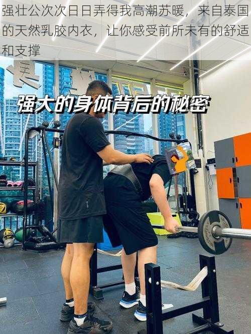 强壮公次次日日弄得我高潮苏暖，来自泰国的天然乳胶内衣，让你感受前所未有的舒适和支撑