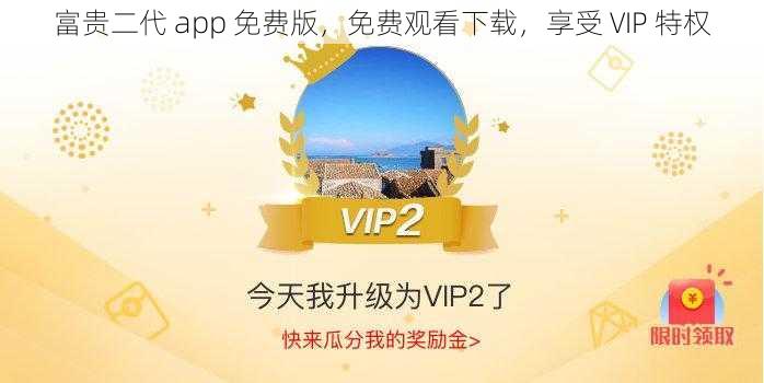 富贵二代 app 免费版，免费观看下载，享受 VIP 特权